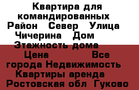 Квартира для командированных › Район ­ Север › Улица ­ Чичерина › Дом ­ 20 › Этажность дома ­ 9 › Цена ­ 15 000 - Все города Недвижимость » Квартиры аренда   . Ростовская обл.,Гуково г.